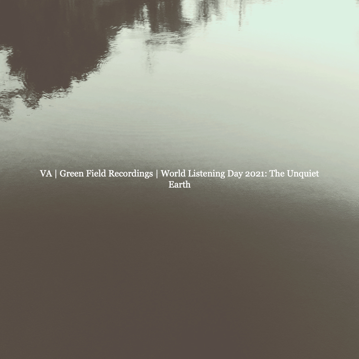 Various Artist | Green Field Recordings – World Listening Day 2021: The Unquiet Earth